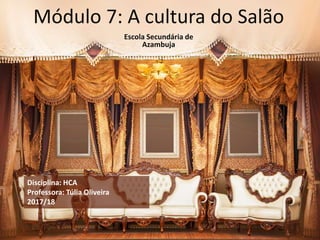 Módulo 7: A cultura do Salão
Escola Secundária de
Azambuja
Disciplina: HCA
Professora: Túlia Oliveira
2017/18
 