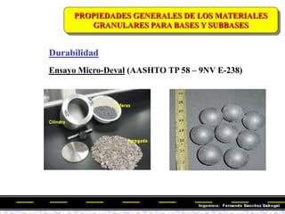Durabilidad
PROPIEDADES GENERALES DE LOS MATERIALES
GRANULARES PARA BASES Y SUBBASES
Ensayo Micro-Deval (AASHTO TP 58 – 9NV E-238)
 