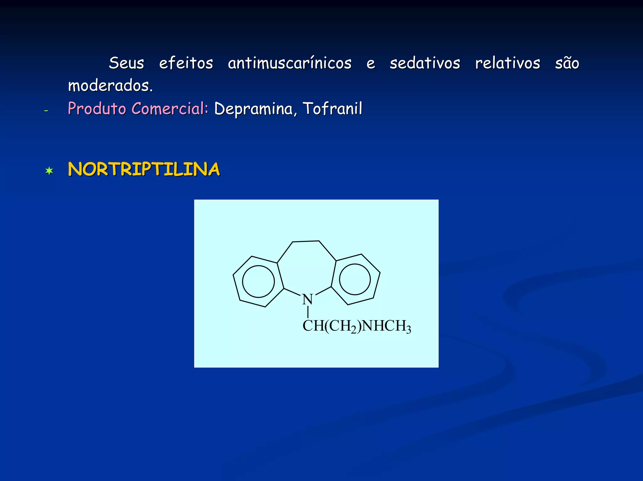 Seus efeitos antimuscarínicos e sedativos relativos são
    moderados.
-   Produto Comercial: Depramina, Tofranil


    NORTRIPTILINA




                               N
                               CH(CH2)NHCH3
 