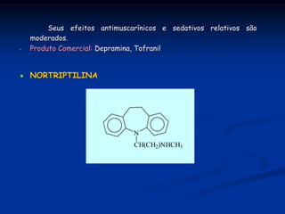 Seus efeitos antimuscarínicos e sedativos relativos são
    moderados.
-   Produto Comercial: Depramina, Tofranil


    NORTRIPTILINA




                               N
                               CH(CH2)NHCH3
 