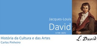 Jacques-Louis
David(1748–1825)
História da Cultura e das Artes
Carlos Pinheiro
 
