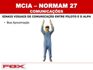 • Boa Aproximação
SINAIS VISUAIS DE COMUNICAÇÃO ENTRE PILOTO E O ALPH
MCIA – NORMAM 27
COMUNICAÇÕES
 