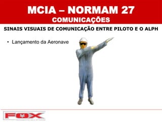 • Lançamento da Aeronave
SINAIS VISUAIS DE COMUNICAÇÃO ENTRE PILOTO E O ALPH
MCIA – NORMAM 27
COMUNICAÇÕES
 