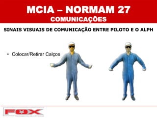 • Colocar/Retirar Calços
SINAIS VISUAIS DE COMUNICAÇÃO ENTRE PILOTO E O ALPH
MCIA – NORMAM 27
COMUNICAÇÕES
 