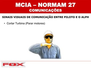 • Cortar Turbina (Parar motores)
SINAIS VISUAIS DE COMUNICAÇÃO ENTRE PILOTO E O ALPH
MCIA – NORMAM 27
COMUNICAÇÕES
 