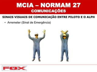 • Arremeter (Sinal de Emergência)
SINAIS VISUAIS DE COMUNICAÇÃO ENTRE PILOTO E O ALPH
MCIA – NORMAM 27
COMUNICAÇÕES
 