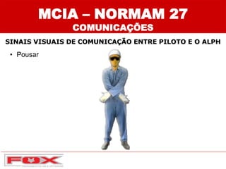 • Pousar
SINAIS VISUAIS DE COMUNICAÇÃO ENTRE PILOTO E O ALPH
MCIA – NORMAM 27
COMUNICAÇÕES
 