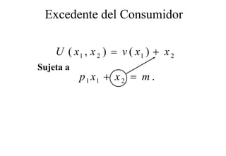 Excedente del Consumidor

    U ( x1 , x 2 ) = v ( x1 ) + x 2
Sujeta a
           p 1 x1 + x 2 = m .
 