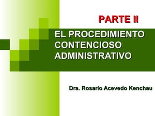 EL PROCEDIMIENTO CONTENCIOSO  ADMINISTRATIVO  Dra. Rosario Acevedo Kenchau PARTE II 