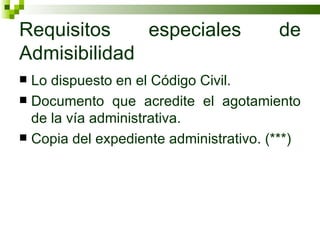 Requisitos especiales de Admisibilidad  Lo dispuesto en el Código Civil. Documento que acredite el agotamiento de la vía administrativa. Copia del expediente administrativo. (***) 