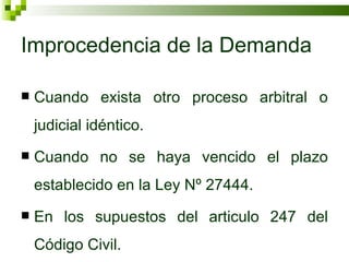 Improcedencia de la Demanda Cuando exista otro proceso arbitral o judicial idéntico. Cuando no se haya vencido el plazo establecido en la Ley Nº 27444. En los supuestos del articulo 247 del Código Civil.  