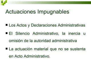 Actuaciones Impugnables Los Actos y Declaraciones Administrativas El Silencio Administrativo, la inercia u omisión de la autoridad administrativa La actuación material que no se sustenta en Acto Administrativo. 