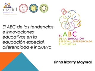 1900




El ABC de las tendencias
e innovaciones
educativas en la
educación especial,
diferenciada e inclusiva


                           Linna Irizarry Mayoral
 