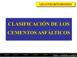 LIGANTES BITUMINOSOS
CLASIFICACIÓN DE LOS
CEMENTOS ASFÁLTICOS
 