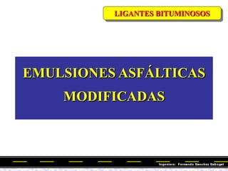 LIGANTES BITUMINOSOS
EMULSIONES ASFÁLTICAS
MODIFICADAS
 