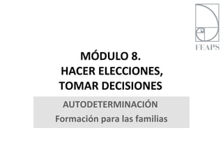 MÓDULO 8.
HACER ELECCIONES,
TOMAR DECISIONES
  AUTODETERMINACIÓN
Formación para las familias
 