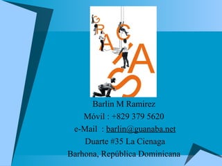 Barlin M Ramirez  Móvil : +829 379 5620  e-Mail  :  [email_address] Duarte #35 La Cienaga Barhona, República Dominicana  