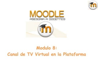 Modulo 8:
Canal de TV Virtual en la Plataforma
 