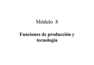 Módulo 8

Funciones de producción y
       tecnología
 