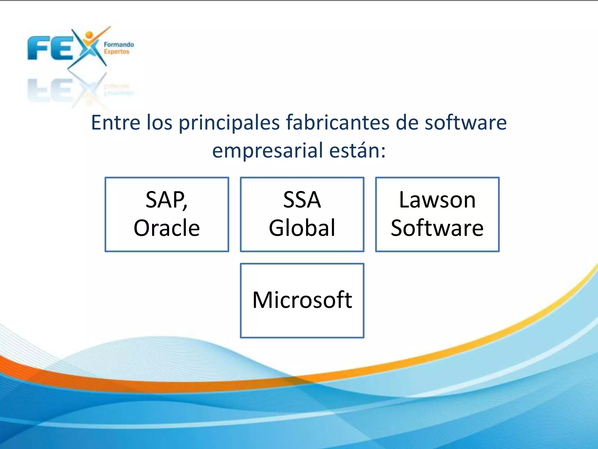 Entre los principales fabricantes de software
empresarial están:
SAP,
Oracle
SSA
Global
Lawson
Software
Microsoft
 