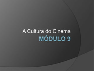 Módulo 9 A Cultura do Cinema 