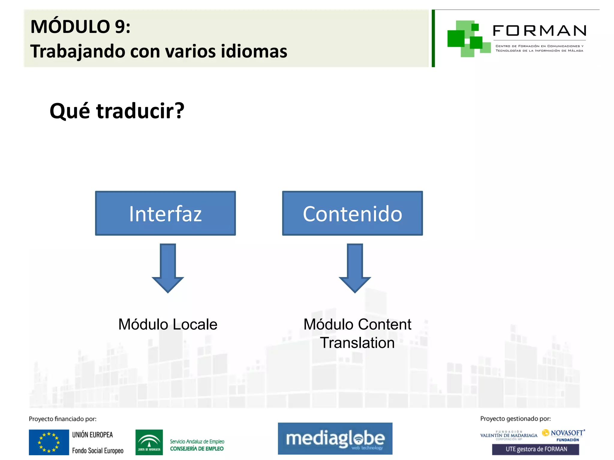MÓDULO 9:
Trabajando con varios idiomas

  Qué traducir?



           Interfaz             Contenido



         Módulo Locale          Módulo Content
                                 Translation
 