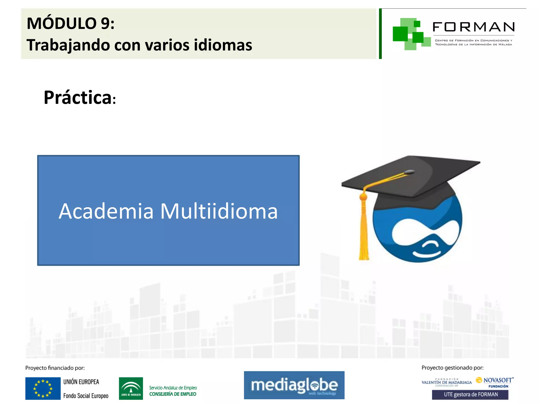 MÓDULO 9:
Trabajando con varios idiomas

  Práctica:




    Academia Multiidioma
 