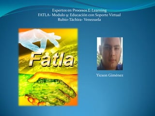 Expertos en Procesos E-Learning
FATLA- Modulo 9: Educación con Soporte Virtual
Rubio-Táchira- Venezuela
Yicson Giménez
 
