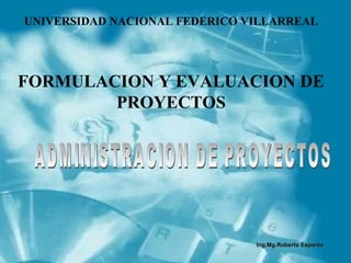 UNIVERSIDAD NACIONAL FEDERICO VILLARREAL




FORMULACION Y EVALUACION DE
        PROYECTOS




                               Ing.Mg.Roberto Esparza
 