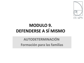 MODULO 9.
DEFENDERSE A SÍ MISMO
    AUTODETERMINACIÓN
  Formación para las familias
 