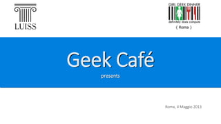 Geek Cafépresents
Roma, 4 Maggio 2013
 