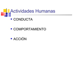 Actividades Humanas
CONDUCTA
COMPORTAMIENTO
ACCIÓN
