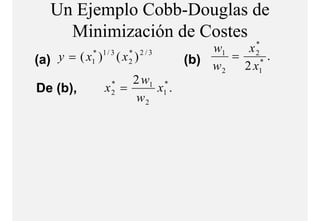Un Ejemplo Cobb-Douglas de
      Minimización d C t
      Mi i i ió de Costes
                                                *
                                         w1   x2
    y = ( x1* )1 / 3 ( x 2 ) 2 / 3   (b) w = 2 x * .
                         *
(a)
( )
                                          2      1
                        2 w1 *
De ( )
   (b),             x =
                      *
                      2     x1 .
                         w2
 