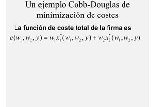 Un ejemplo Cobb-Douglas de
         minimización de costes
            i i i ió d      t
  La función de coste total de la firma es
c ( w1 , w2 , y ) = w1 x1* ( w1 , w2 , y ) + w2 x 2 ( w1 , w2 , y )
                                                  *
 