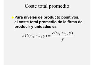 Coste total promedio
                  p

Para niveles de producto positivos,
P      i l d        d t        iti
el coste total promedio de la firma de
producir y unidades es
                         c ( w1 , w2 , y )
    AC ( w1 , w2 , y ) =                   .
                                 y
 