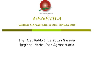 GENÉTICA
cURSO GANADERO a DISTANCIA 2010
Ing. Agr. Pablo J. de Souza Saravia
Regional Norte -Plan Agropecuario
 