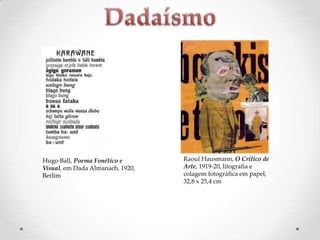 Hugo Ball, Poema Fonético e
Visual, em Dada Almanach, 1920,
Berlim

Raoul Hausmann, O Crítico de
Arte, 1919-20, litografia e
colagem fotográfica em papel,
32,8 x 25,4 cm

 