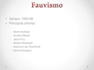 • Tempo: 1905-08
• Principais artistas:
-

Henri Matisse
Andre Dérain
Jean Puy
Albert Marquet
Maurice de Vlaminck
Henri Manguin

 