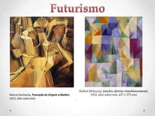 Marcel Duchamp, Transição de Virgem a Mulher,
1912, óleo sobre tela

Robert Delaunay, Janelas abertas simultaneamente,
1912, óleo sobre tela, 457 x 375 mm
.

 