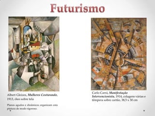 Albert Gleizes, Mulheres Costurando,
1913, óleo sobre tela
Planos agudos e dinâmicos organizam esta
pintura de modo rigoroso.

Carlo Carrá, Manifestação
Intervencionista, 1914, colagens várias e
têmpera sobre cartão, 38,5 x 30 cm

 