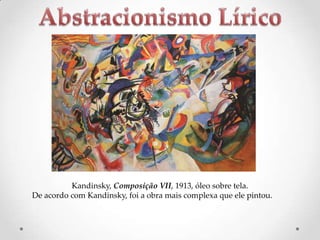 Kandinsky, Composição VII, 1913, óleo sobre tela.
De acordo com Kandinsky, foi a obra mais complexa que ele pintou.

 