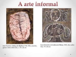 Jean Fautrier, Cabeça de Refém n.º 14, 1944, cimento,
gesso e tinta sobre tela, c. 35 x 26 cm

Jean Dubuffet, Cerzidora de Meias, 1945, óleo sobre
tela, 73 x 60 cm

 
