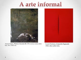 Antoní Tàpies, Pintura Cinzenta III, 1955, técnica mista sobre
tela, 195 x 169,5 cm.

Lucio Fontana, Conceito Espacial,
1965, óleo sobre tela.

 