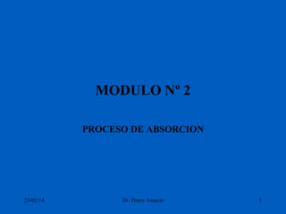 MODULO Nº 2
PROCESO DE ABSORCION

23/02/14

Dr. Drury Atencio

1

 