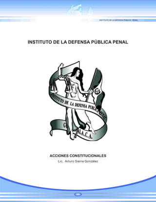 INSTITUTO DE LA DEFENSA PÚBLICA PENAL
ACCIONES CONSTITUCIONALES
Lic. Arturo Sierra González
 