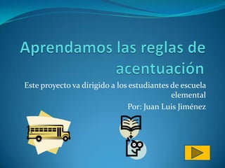 Este proyecto va dirigido a los estudiantes de escuela
                                            elemental
                               Por: Juan Luis Jiménez
 