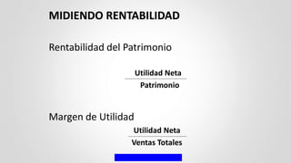 Rentabilidad del Patrimonio
Utilidad Neta
Patrimonio
Margen de Utilidad
Utilidad Neta
Ventas Totales
MIDIENDO RENTABILIDAD
 