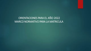 ORIENTACIONES PARA EL AÑO 2022
MARCO NORMATIVOPARA LA MATRICULA
 