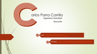 arlos Parra Carrillo
Ingeniero Industrial
Docente
-mail: carlosparra@fesc.edu.co
dublog: www.carlosparracarrillo.wordpres.com
 