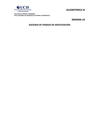 ALGORITMICA III
FACULTAD DE CIENCIAS E INGENIERIA
DPTO ACADEMICO DE INGENIERIA DE SISTEMAS E INFORMATICA


                                                             SEMANA 14
                      ASESORIA EN TRABAJO DE INVESTIGACION
 